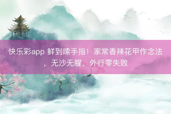 快乐彩app 鲜到嗦手指!家常香辣花甲作念法,无沙无腥,外行零失败