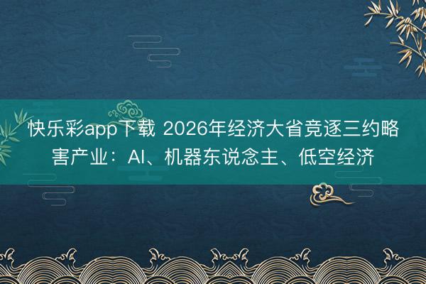 快乐彩app下载 2026年经济大省竞逐三约略害产业：AI、机器东说念主、低空经济