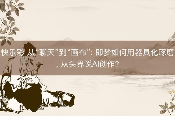 快乐彩 从“聊天”到“画布”: 即梦如何用器具化琢磨， 从头界说AI创作?