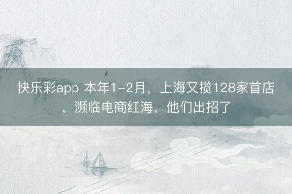 快乐彩app 本年1-2月，上海又揽128家首店，濒临电商红海，他们出招了