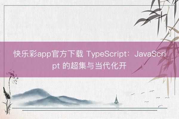 快乐彩app官方下载 TypeScript：JavaScript 的超集与当代化开