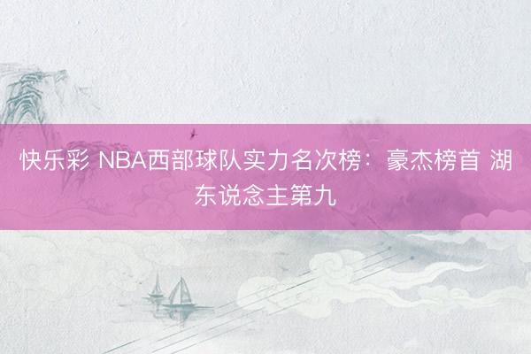 快乐彩 NBA西部球队实力名次榜:豪杰榜首 湖东说念主第九