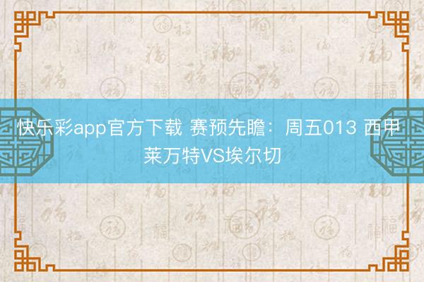 快乐彩app官方下载 赛预先瞻：周五013 西甲 莱万特VS埃尔切