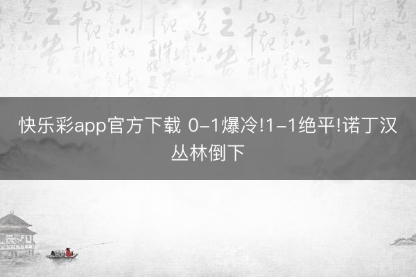 快乐彩app官方下载 0-1爆冷!1-1绝平!诺丁汉丛林倒下