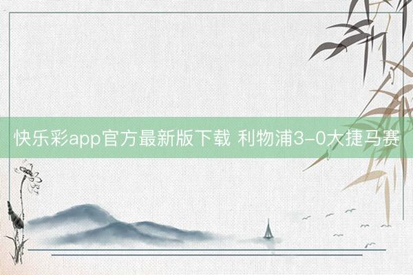 快乐彩app官方最新版下载 利物浦3-0大捷马赛