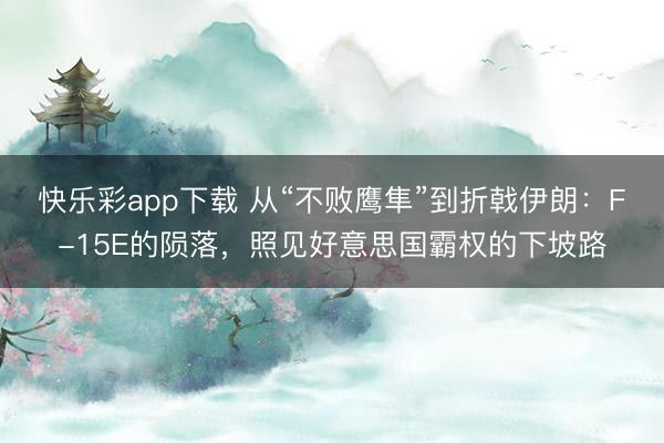 快乐彩app下载 从“不败鹰隼”到折戟伊朗：F-15E的陨落，照见好意思国霸权的下坡路