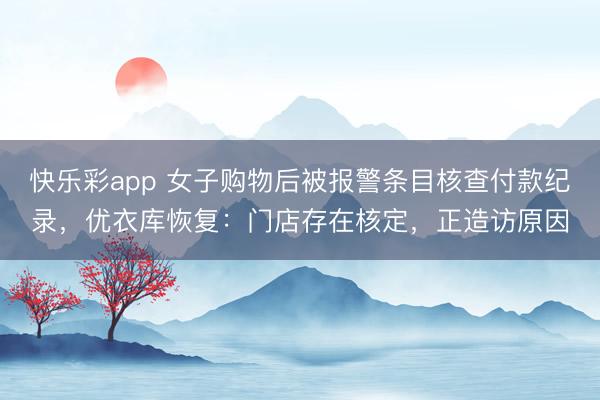 快乐彩app 女子购物后被报警条目核查付款纪录，优衣库恢复：门店存在核定，正造访原因