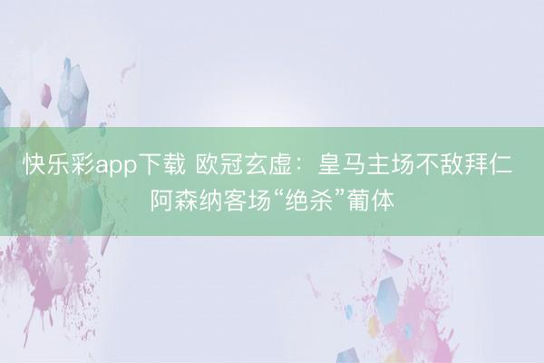 快乐彩app下载 欧冠玄虚：皇马主场不敌拜仁 阿森纳客场“绝杀”葡体