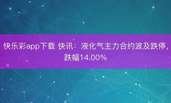 快乐彩app下载 快讯:液化气主力合约波及跌停,跌幅14.00%