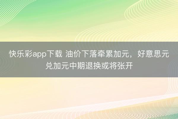 快乐彩app下载 油价下落牵累加元，好意思元兑加元中期退换或将张开
