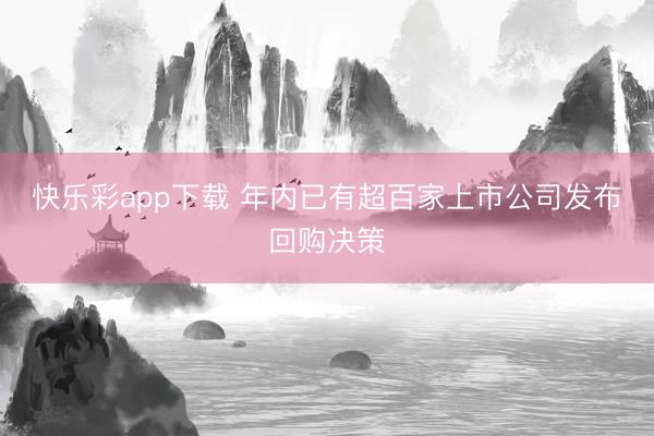 快乐彩app下载 年内已有超百家上市公司发布回购决策