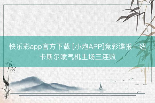 快乐彩app官方下载 [小炮APP]竞彩谍报：纽卡斯尔喷气机主场三连败