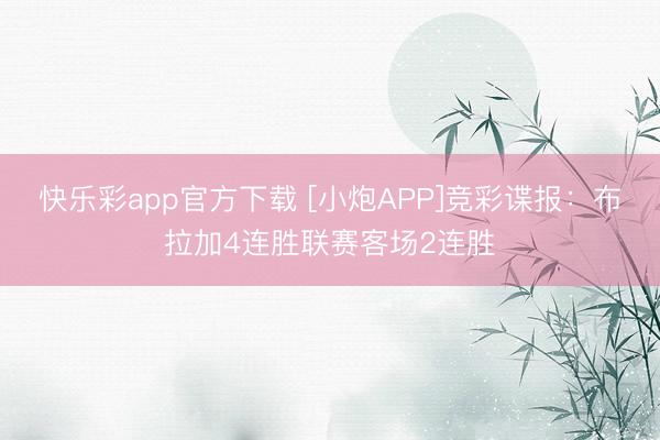 快乐彩app官方下载 [小炮APP]竞彩谍报：布拉加4连胜联赛客场2连胜