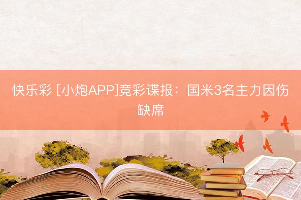 快乐彩 [小炮APP]竞彩谍报：国米3名主力因伤缺席