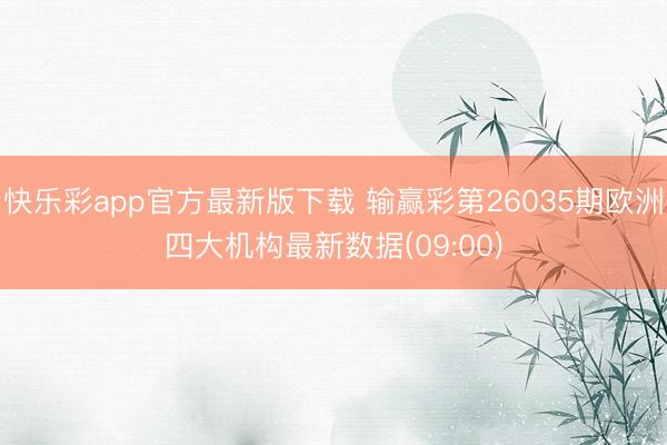 快乐彩app官方最新版下载 输赢彩第26035期欧洲四大机构最新数据(09:00)