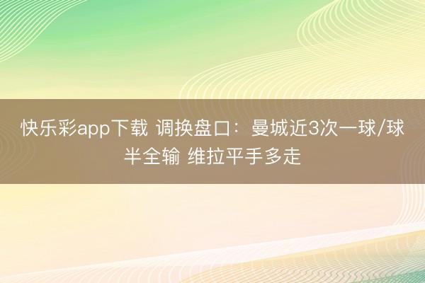 快乐彩app下载 调换盘口:曼城近3次一球/球半全输 维拉平手多走