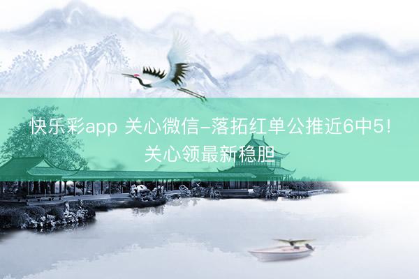 快乐彩app 关心微信-落拓红单公推近6中5！关心领最新稳胆