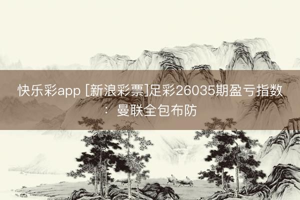 快乐彩app [新浪彩票]足彩26035期盈亏指数：曼联全包布防