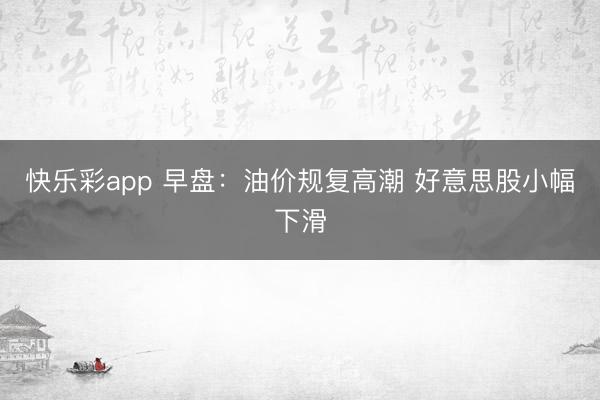 快乐彩app 早盘：油价规复高潮 好意思股小幅下滑