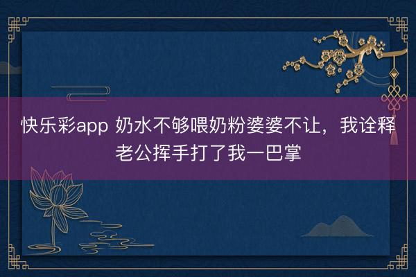 快乐彩app 奶水不够喂奶粉婆婆不让，我诠释老公挥手打了我一巴掌