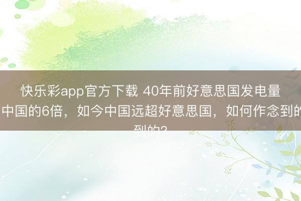 快乐彩app官方下载 40年前好意思国发电量是中国的6倍，如今中国远超好意思国，如何作念到的？