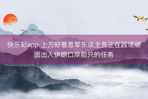 快乐彩app 上万好意思军东谈主员正在践诺顽固出入伊朗口岸船只的任务
