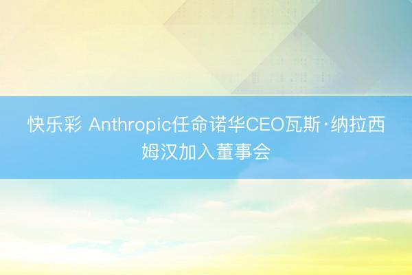 快乐彩 Anthropic任命诺华CEO瓦斯·纳拉西姆汉加入董事会