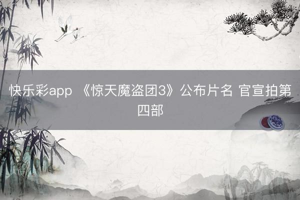 快乐彩app 《惊天魔盗团3》公布片名 官宣拍第四部