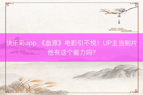 快乐彩app 《血源》电影引不悦!UP主当制片他有这个能力吗?