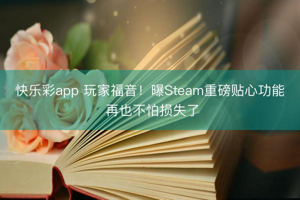 快乐彩app 玩家福音！曝Steam重磅贴心功能 再也不怕损失了