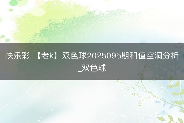 快乐彩 【老k】双色球2025095期和值空洞分析_双色球