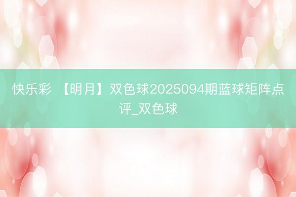 快乐彩 【明月】双色球2025094期蓝球矩阵点评_双色球