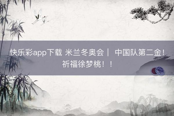 快乐彩app下载 米兰冬奥会｜ 中国队第二金！祈福徐梦桃！！