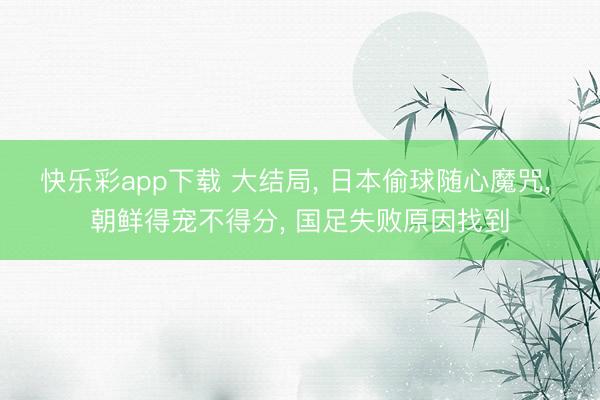 快乐彩app下载 大结局， 日本偷球随心魔咒， 朝鲜得宠不得分， 国足失败原因找到