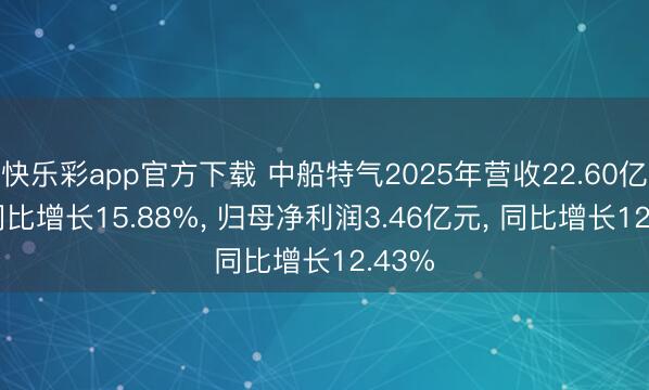 快乐彩app官方下载 中船特气2025年营收22.60亿元， 同比增长15.88%， 归母净利润3.46亿元， 同比增长12.43%