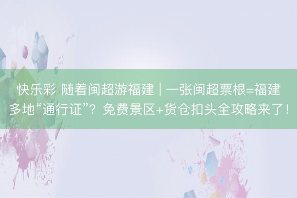 快乐彩 随着闽超游福建 | 一张闽超票根=福建多地“通行证”？免费景区+货仓扣头全攻略来了！