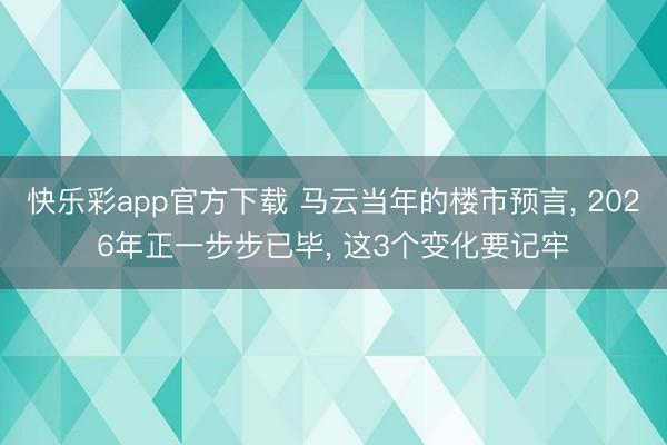 快乐彩app官方下载 马云当年的楼市预言， 2026年正一步步已毕， 这3个变化要记牢