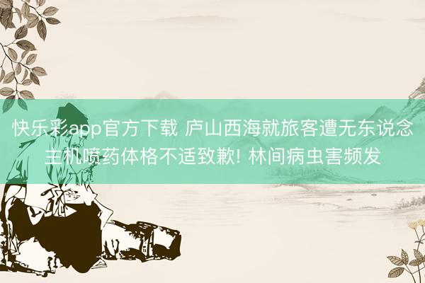 快乐彩app官方下载 庐山西海就旅客遭无东说念主机喷药体格不适致歉! 林间病虫害频发