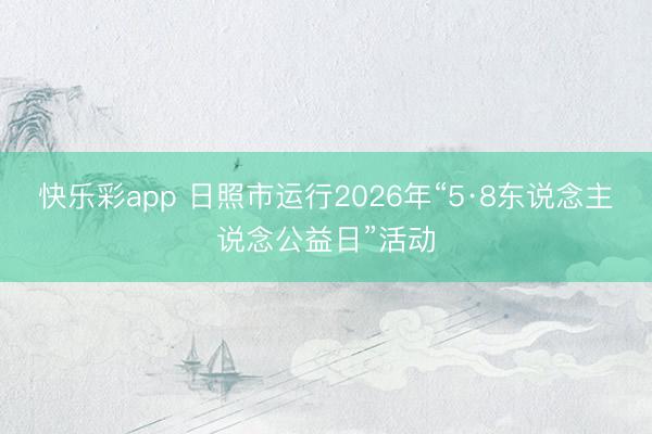 快乐彩app 日照市运行2026年“5·8东说念主说念公益日”活动