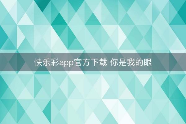 快乐彩app官方下载 你是我的眼