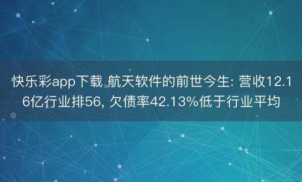 快乐彩app下载 航天软件的前世今生: 营收12.16亿行业排56， 欠债率42.13%低于行业平均