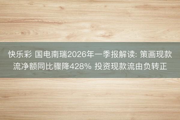 快乐彩 国电南瑞2026年一季报解读: 策画现款流净额同比骤降428% 投资现款流由负转正