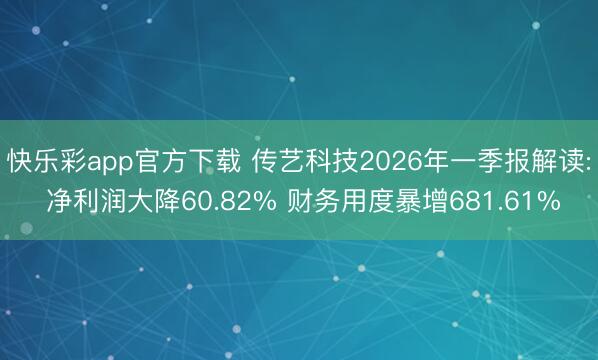快乐彩app官方下载 传艺科技2026年一季报解读: 净利润大降60.82% 财务用度暴增681.61%