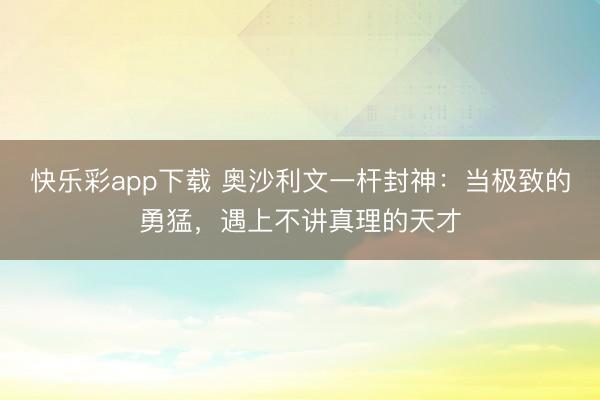 快乐彩app下载 奥沙利文一杆封神：当极致的勇猛，遇上不讲真理的天才