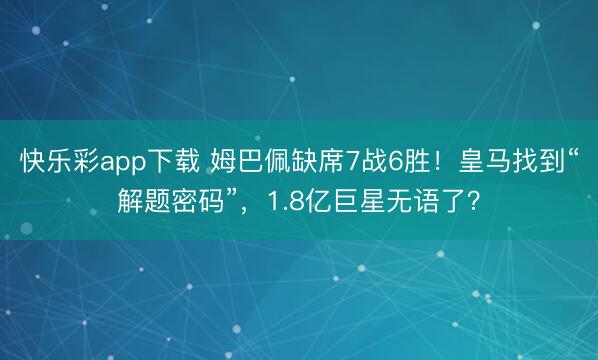 快乐彩app下载 姆巴佩缺席7战6胜！皇马找到“解题密码”，1.8亿巨星无语了？