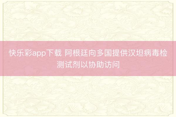 快乐彩app下载 阿根廷向多国提供汉坦病毒检测试剂以协助访问