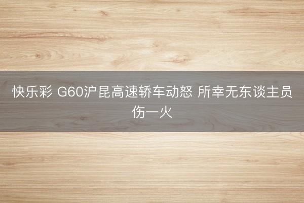 快乐彩 G60沪昆高速轿车动怒 所幸无东谈主员伤一火