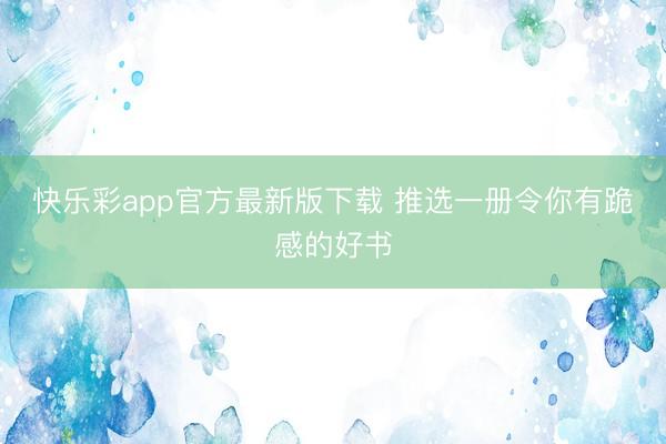 快乐彩app官方最新版下载 推选一册令你有跪感的好书