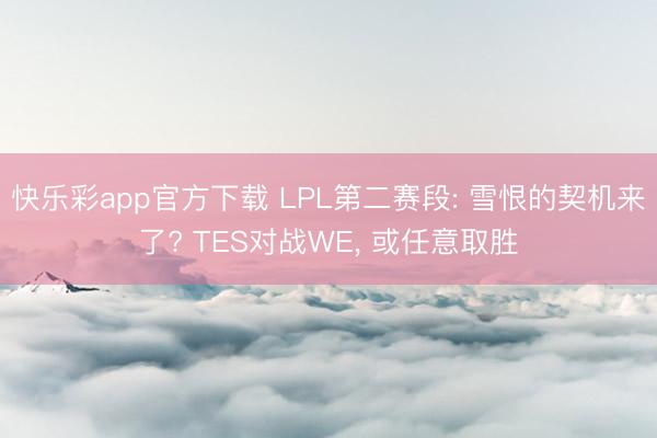快乐彩app官方下载 LPL第二赛段: 雪恨的契机来了? TES对战WE， 或任意取胜