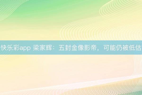 快乐彩app 梁家辉：五封金像影帝，可能仍被低估